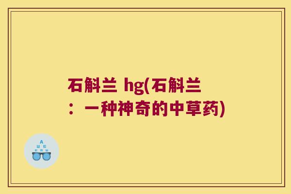 石斛兰 hg(石斛兰：一种神奇的中草药)