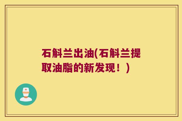 石斛兰出油(石斛兰提取油脂的新发现！)