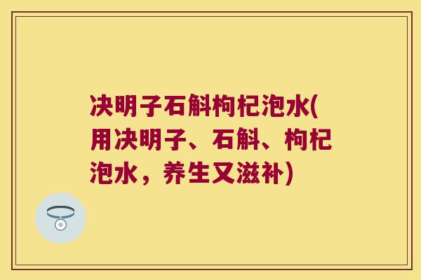 决明子石斛枸杞泡水(用决明子、石斛、枸杞泡水，养生又滋补)