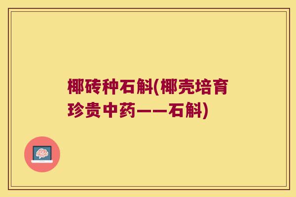 椰砖种石斛(椰壳培育珍贵中药——石斛)