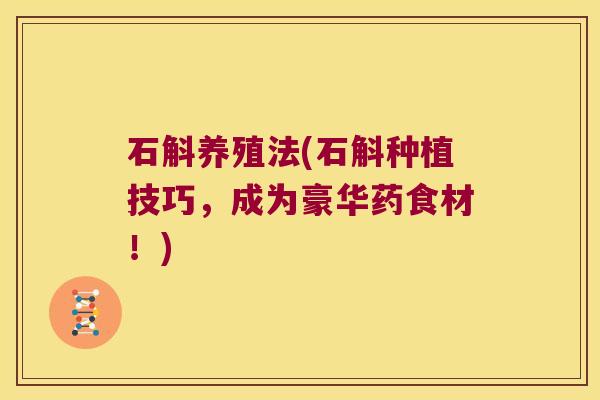 石斛养殖法(石斛种植技巧，成为豪华药食材！)