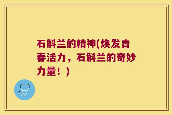 石斛兰的精神(焕发青春活力，石斛兰的奇妙力量！)