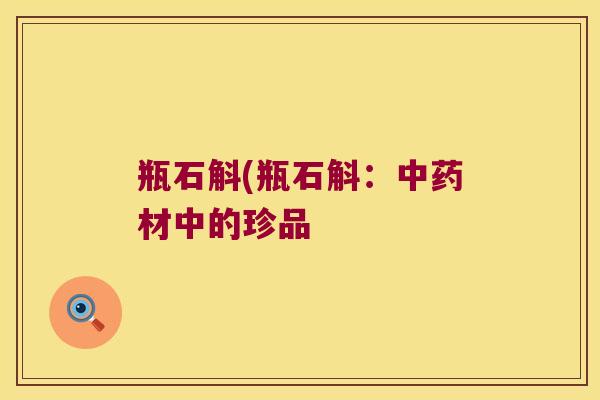 瓶石斛(瓶石斛：中药材中的珍品