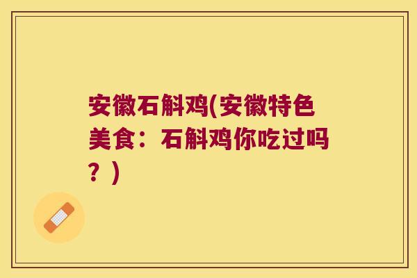 安徽石斛鸡(安徽特色美食：石斛鸡你吃过吗？)