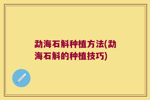 勐海石斛种植方法(勐海石斛的种植技巧)