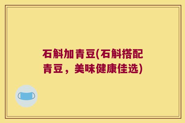 石斛加青豆(石斛搭配青豆，美味健康佳选)