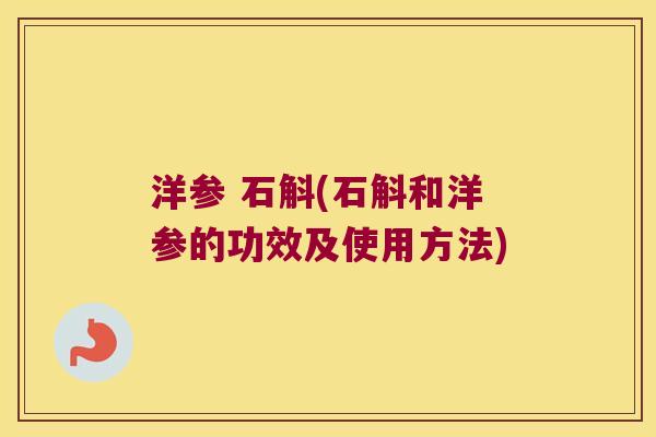 洋参 石斛(石斛和洋参的功效及使用方法)