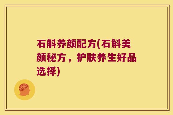 石斛养颜配方(石斛美颜秘方,护肤养生好品选择) 石斛养颜配方(石斛美颜秘方,护肤养生好品选择)