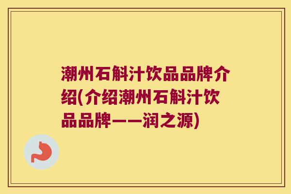 潮州石斛汁饮品品牌介绍(介绍潮州石斛汁饮品品牌——润之源) 潮州石斛汁饮品品牌介绍(介绍潮州石斛汁饮品品牌——润之源)
