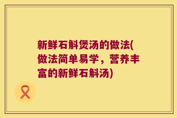 新鲜石斛煲汤的做法(做法简单易学，营养丰富的新鲜石斛汤)