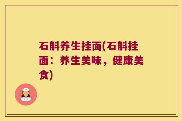 石斛养生挂面(石斛挂面：养生美味，健康美食)