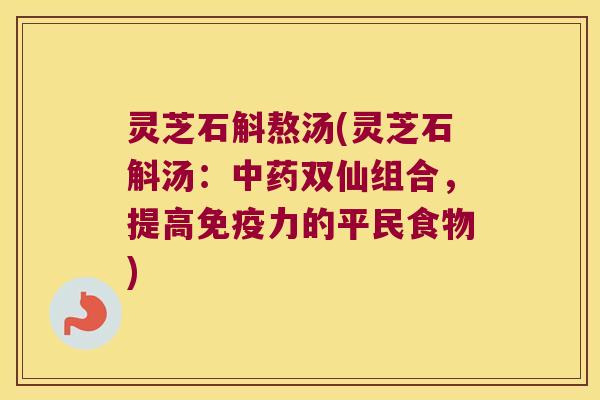 灵芝石斛熬汤(灵芝石斛汤：中药双仙组合，提高免疫力的平民食物)
