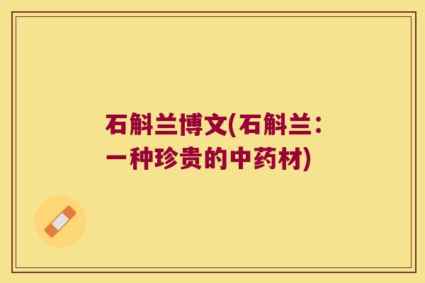 石斛兰博文(石斛兰：一种珍贵的中药材)