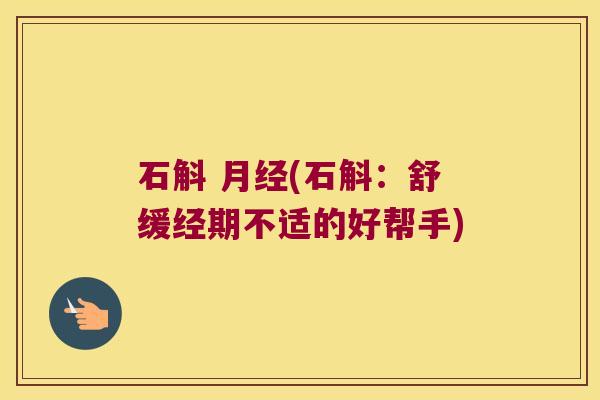 石斛 月经(石斛：舒缓经期不适的好帮手)