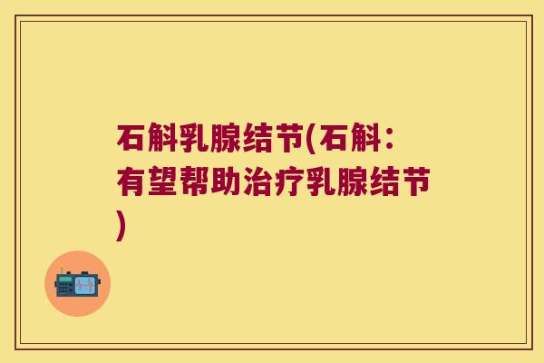 石斛乳腺结节(石斛：有望帮助治疗乳腺结节)