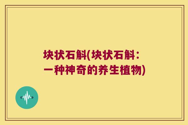 块状石斛(块状石斛：一种神奇的养生植物)