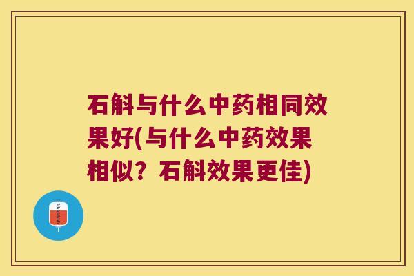石斛与什么中药相同效果好(与什么中药效果相似？石斛效果更佳)