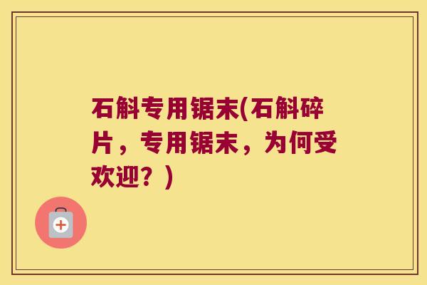石斛专用锯末(石斛碎片,专用锯末,为何受欢迎?) 石斛专用锯末(石斛碎片,专用锯末,为何受欢迎?)