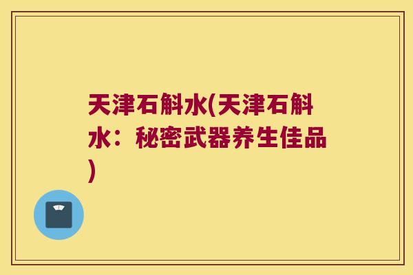 天津石斛水(天津石斛水：秘密武器养生佳品)