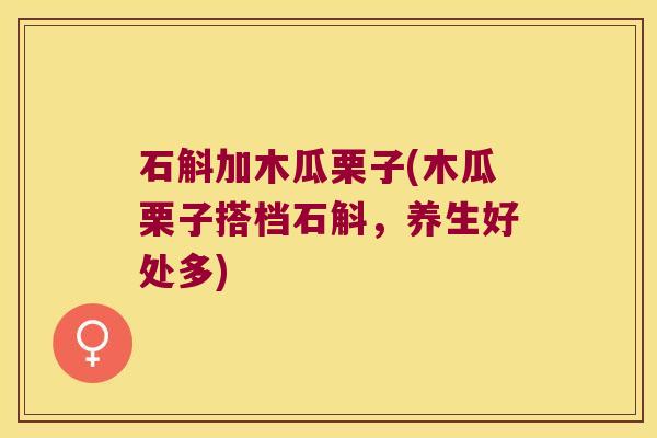 石斛加木瓜栗子(木瓜栗子搭档石斛，养生好处多)