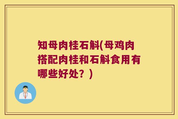 知母肉桂石斛(母鸡肉搭配肉桂和石斛食用有哪些好处？)
