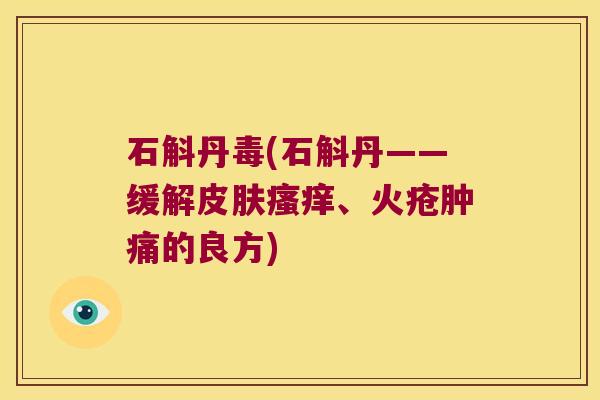 石斛丹毒(石斛丹——缓解、火疮肿痛的良方)