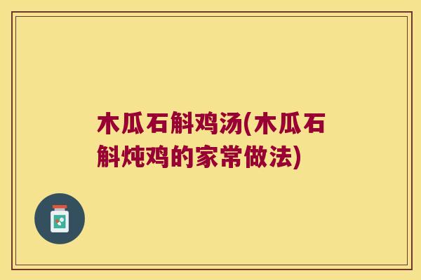 木瓜石斛鸡汤(木瓜石斛炖鸡的家常做法)