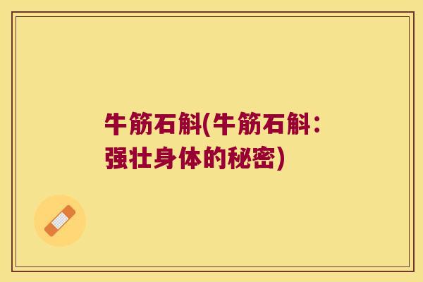 牛筋石斛(牛筋石斛：强壮身体的秘密)