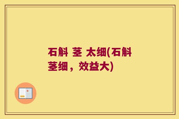 石斛 茎 太细(石斛茎细，效益大)
