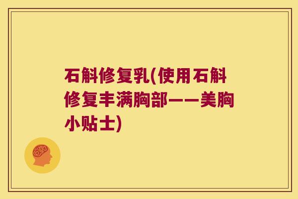 石斛修复乳(使用石斛修复丰满胸部——美胸小贴士)