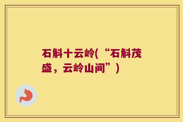 石斛十云岭(“石斛茂盛，云岭山间”)