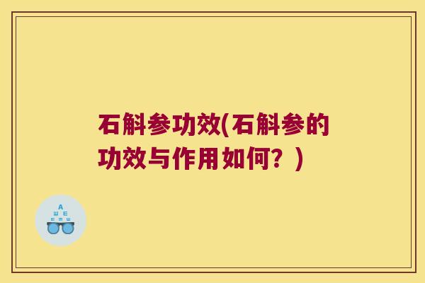 石斛参功效(石斛参的功效与作用如何？)