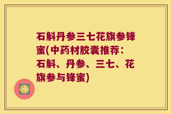 石斛丹参三七花旗参锋蜜(中药材胶囊推荐：石斛、丹参、三七、花旗参与锋蜜)