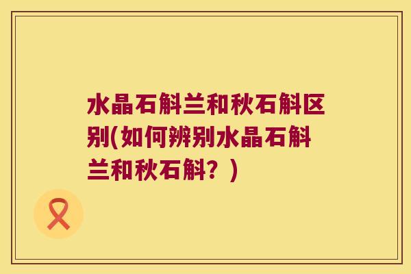 水晶石斛兰和秋石斛区别(如何辨别水晶石斛兰和秋石斛？)
