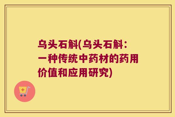 乌头石斛(乌头石斛：一种传统中药材的药用价值和应用研究)