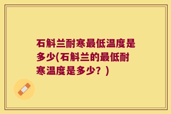 石斛兰耐寒最低温度是多少(石斛兰的最低耐寒温度是多少？)