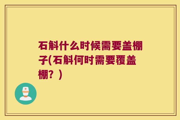 石斛什么时候需要盖棚子(石斛何时需要覆盖棚？)