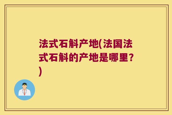 法式石斛产地(法国法式石斛的产地是哪里？)