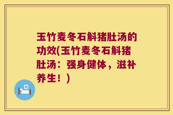 玉竹麦冬石斛猪肚汤的功效(玉竹麦冬石斛猪肚汤：强身健体，滋补养生！)
