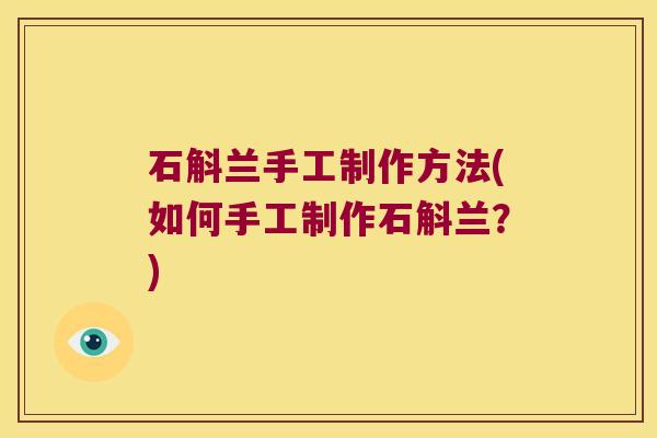 石斛兰手工制作方法(如何手工制作石斛兰？)
