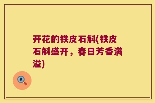 开花的铁皮石斛(铁皮石斛盛开，春日芳香满溢)