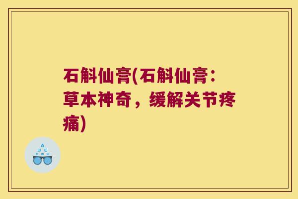 石斛仙膏(石斛仙膏：草本神奇，缓解关节疼痛)