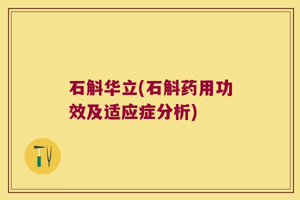 石斛华立(石斛药用功效及适应症分析)