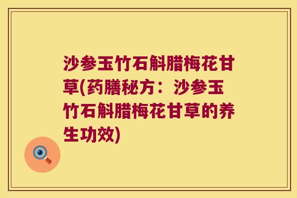 沙参玉竹石斛腊梅花甘草(药膳秘方：沙参玉竹石斛腊梅花甘草的养生功效)