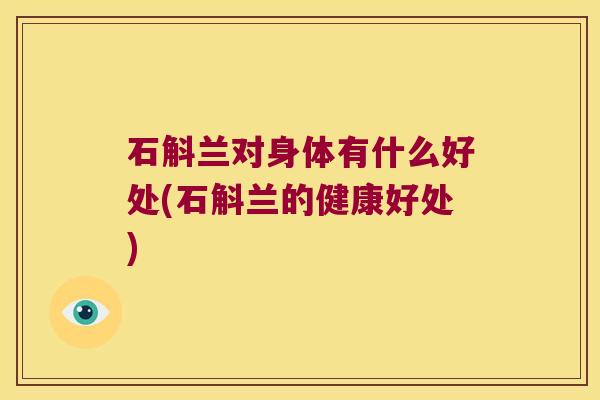 石斛兰对身体有什么好处(石斛兰的健康好处)