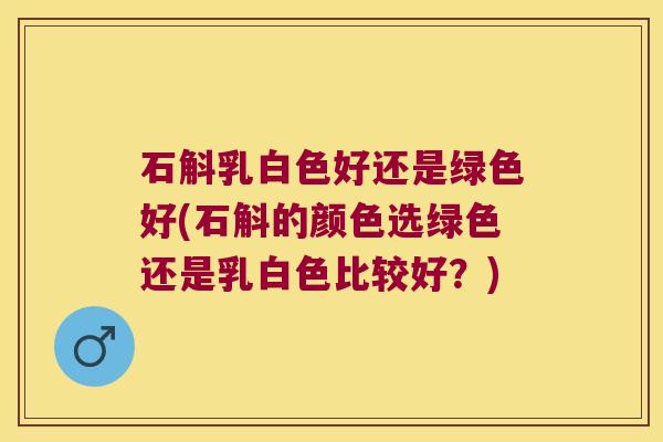 石斛乳白色好还是绿色好(石斛的颜色选绿色还是乳白色比较好？)