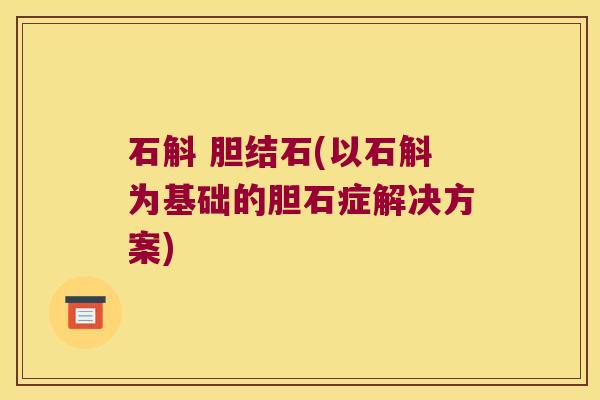 石斛 胆结石(以石斛为基础的胆石症解决方案)
