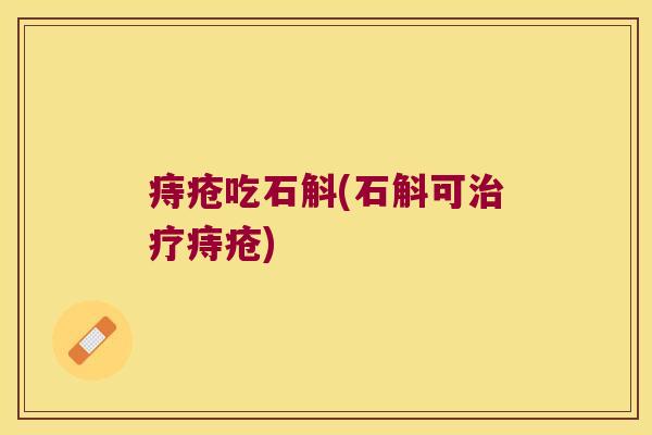 痔疮吃石斛(石斛可治疗痔疮)