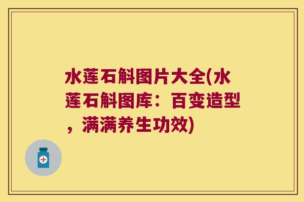 水莲石斛图片大全(水莲石斛图库：百变造型，满满养生功效)
