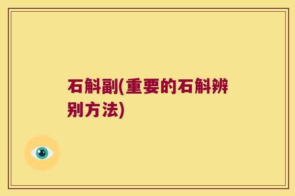石斛副(重要的石斛辨别方法)